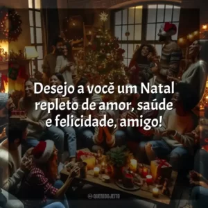 Desejo a você um Natal repleto de amor, saúde e felicidade, amigo!