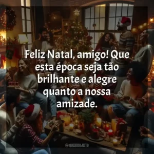 Feliz Natal, amigo! Que esta época seja tão brilhante e alegre quanto a nossa amizade.