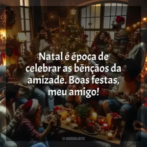 Natal é época de celebrar as bênçãos da amizade. Boas festas, meu amigo!