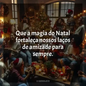 Que a magia do Natal fortaleça nossos laços de amizade para sempre.