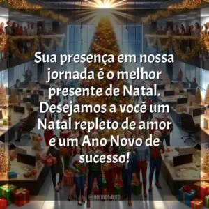 Sua presença em nossa jornada é o melhor presente de Natal. Desejamos a você um Natal repleto de amor e um Ano Novo de sucesso!