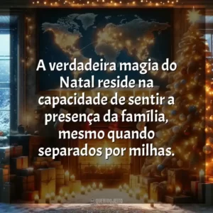 A verdadeira magia do Natal reside na capacidade de sentir a presença da família, mesmo quando separados por milhas.