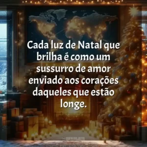 Cada luz de Natal que brilha é como um sussurro de amor enviado aos corações daqueles que estão longe.