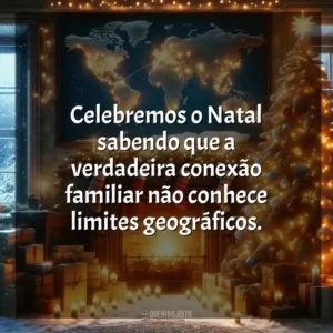 Celebremos o Natal sabendo que a verdadeira conexão familiar não conhece limites geográficos.