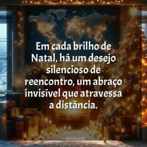 Em cada brilho de Natal, há um desejo silencioso de reencontro, um abraço invisível que atravessa a distância.