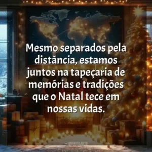 Mesmo separados pela distância, estamos juntos na tapeçaria de memórias e tradições que o Natal tece em nossas vidas.