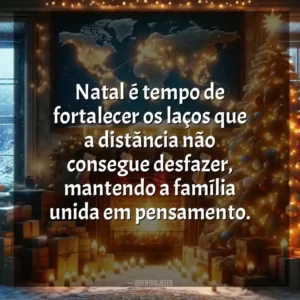 Natal é tempo de fortalecer os laços que a distância não consegue desfazer, mantendo a família unida em pensamento.