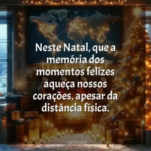 Neste Natal, que a memória dos momentos felizes aqueça nossos corações, apesar da distância física.