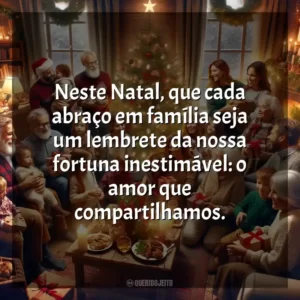 Neste Natal, que cada abraço em família seja um lembrete da nossa fortuna inestimável: o amor que compartilhamos.