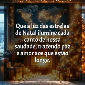Que a luz das estrelas de Natal ilumine cada canto de nossa saudade, trazendo paz e amor aos que estão longe.