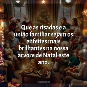 Que as risadas e a união familiar sejam os enfeites mais brilhantes na nossa árvore de Natal este ano.