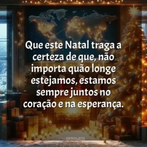 Que este Natal traga a certeza de que, não importa quão longe estejamos, estamos sempre juntos no coração e na esperança.