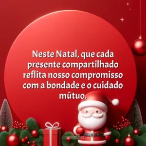 Neste Natal, que cada presente compartilhado reflita nosso compromisso com a bondade e o cuidado mútuo.