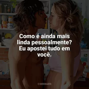 Como é ainda mais linda pessoalmente? Eu apostei tudo em você. Novos Ricos (Filme)