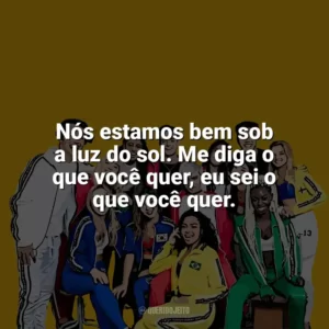 Nós estamos bem sob a luz do sol. Me diga o que você quer, eu sei o que você quer. Now United