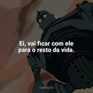 Ei, vai ficar com ele para o resto da vida. O Gigante de Ferro (Filme)