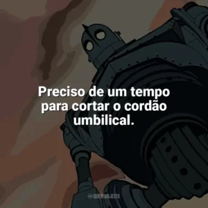 Preciso de um tempo para cortar o cordão umbilical. O Gigante de Ferro (Filme)