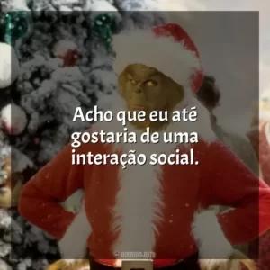 Acho que eu até gostaria de uma interação social. O Grinch (Filme)