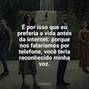 É por isso que eu preferia a vida antes da internet: porque nos falaríamos por telefone, você teria reconhecido minha voz​​. O Mundo Depois de Nós (Filme)