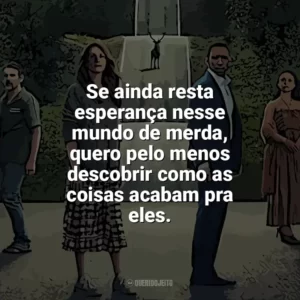 Se ainda resta esperança nesse mundo de merda, quero pelo menos descobrir como as coisas acabam pra eles​​. O Mundo Depois de Nós (Filme)