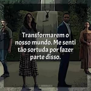 Transformarem o nosso mundo. Me senti tão sortuda por fazer parte disso. O Mundo Depois de Nós (Filme)