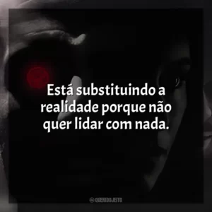 Está substituindo a realidade porque não quer lidar com nada. Os 12 Macacos (Filme)