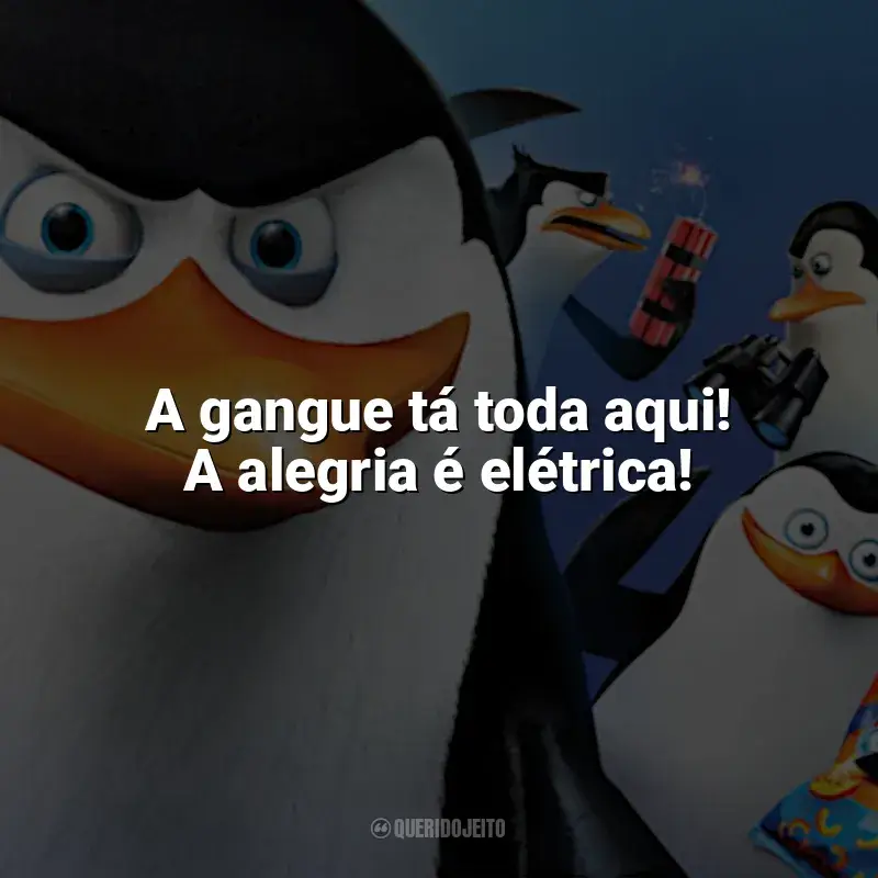 Frases Os Pinguins de Madagascar filme: A gangue tá toda aqui! A alegria é elétrica!