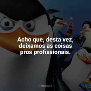 Acho que, desta vez, deixamos as coisas pros profissionais. Os Pinguins de Madagascar (Filme)