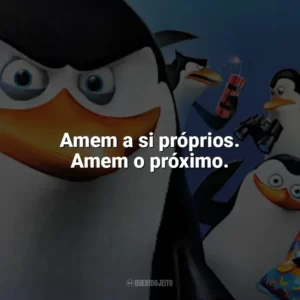 Amem a si próprios. Amem o próximo. Os Pinguins de Madagascar (Filme)