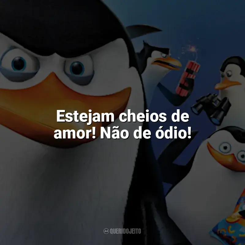 Filme Os Pinguins de Madagascar frases: Estejam cheios de amor! Não de ódio!