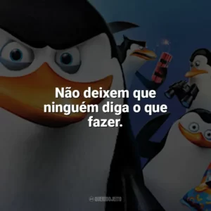 Não deixem que ninguém diga o que fazer. Os Pinguins de Madagascar (Filme)