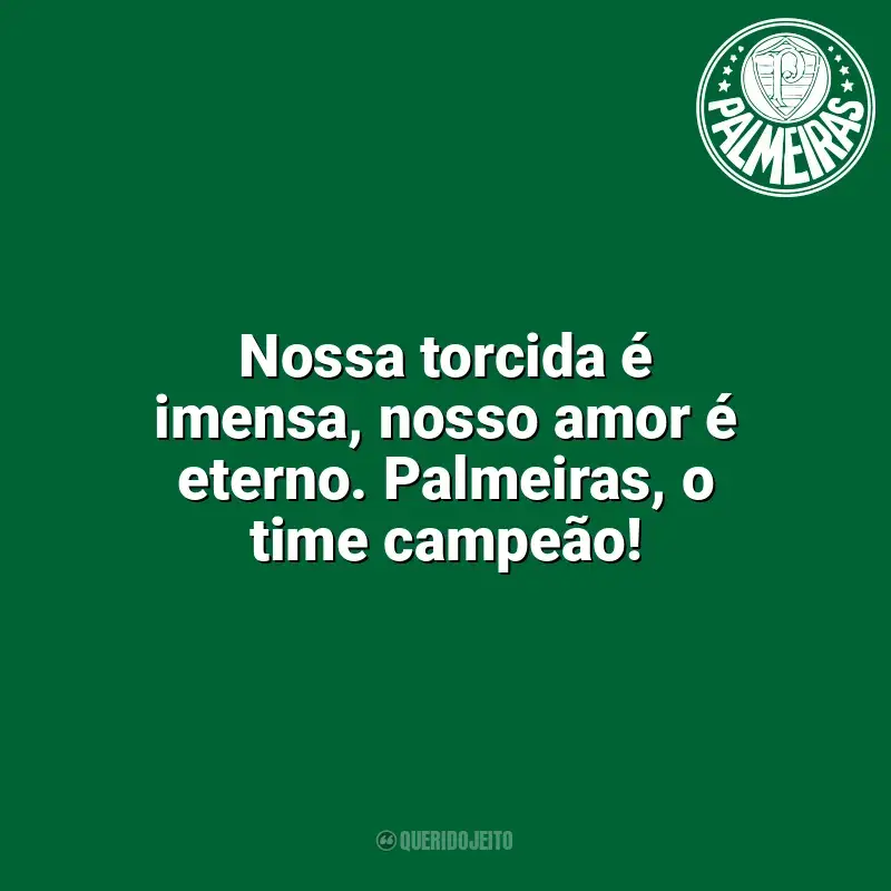 Frases do Palmeiras campeão: Nossa torcida é imensa, nosso amor é eterno. Palmeiras, o time campeão!