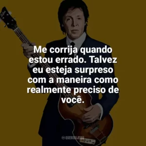 Me corrija quando estou errado. Talvez eu esteja surpreso com a maneira como realmente preciso de você. Paul McCartney
