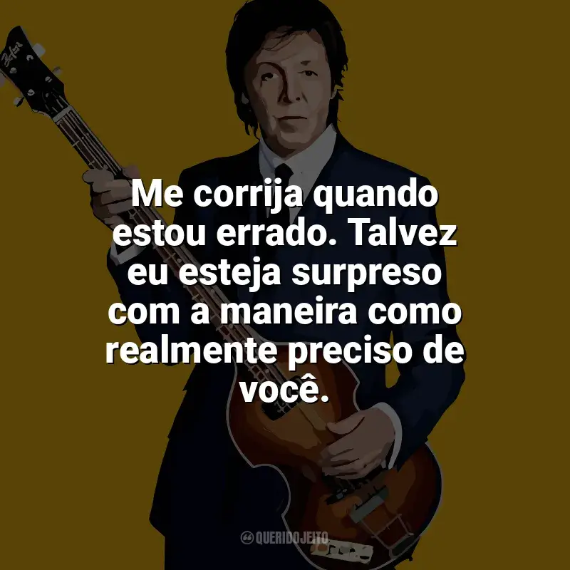 Paul McCartney Frases: Me corrija quando estou errado. Talvez eu esteja surpreso com a maneira como realmente preciso de você.