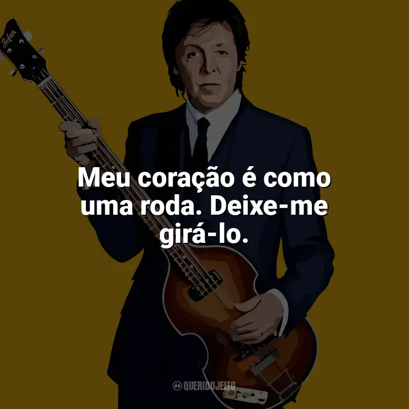 Frases marcantes de Paul McCartney: Meu coração é como uma roda. Deixe-me girá-lo.