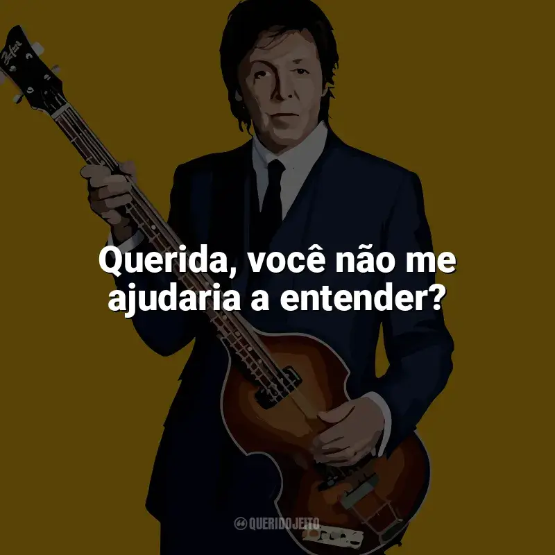 Frases de Paul McCartney para status: Querida, você não me ajudaria a entender?