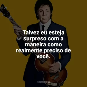 Talvez eu esteja surpreso com a maneira como realmente preciso de você. Paul McCartney