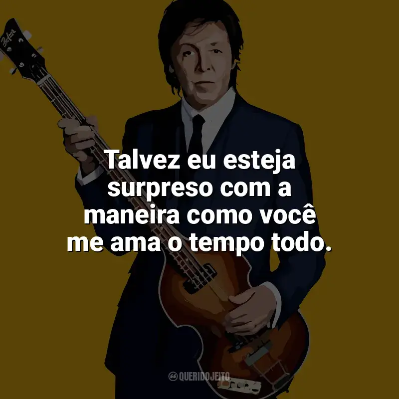 Paul McCartney Frases: Talvez eu esteja surpreso com a maneira como você me ama o tempo todo.