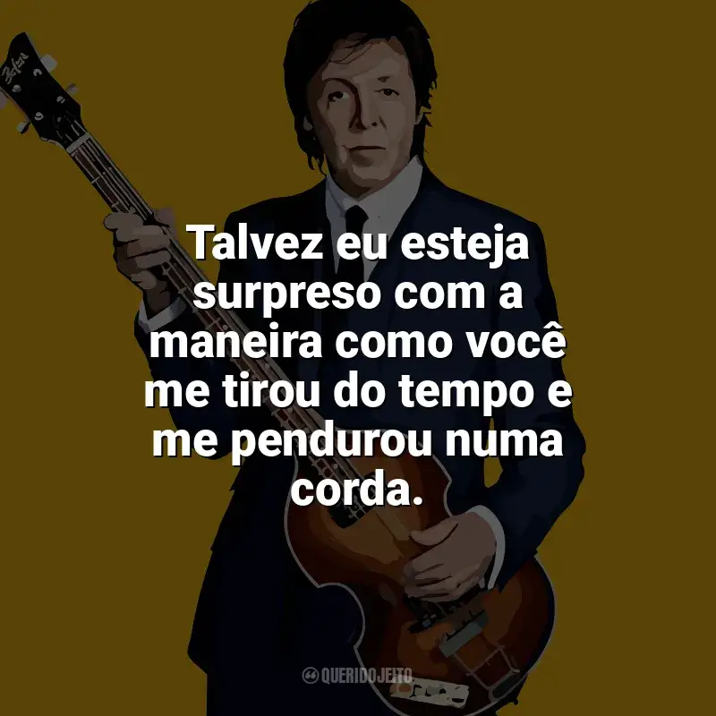 Frases marcantes de Paul McCartney: Talvez eu esteja surpreso com a maneira como você me tirou do tempo e me pendurou numa corda.