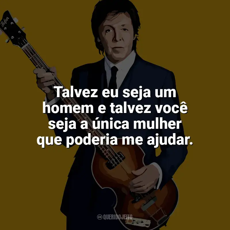 Melhores frases de Paul McCartney: Talvez eu seja um homem e talvez você seja a única mulher que poderia me ajudar.