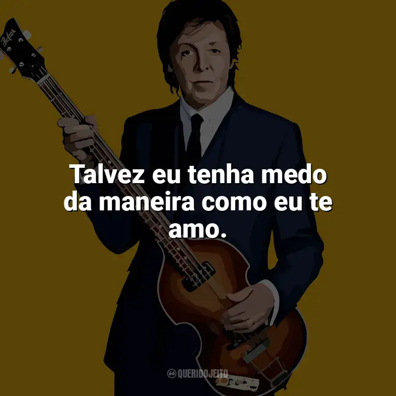 Mensagens Paul McCartney frases: Talvez eu tenha medo da maneira como eu te amo.