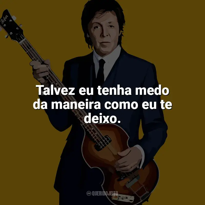 Frases reflexivas de Paul McCartney: Talvez eu tenha medo da maneira como eu te deixo.