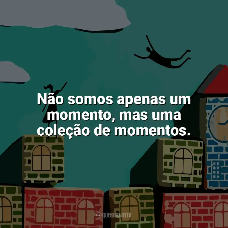 Por Lugares Incríveis frases do livro: Não somos apenas um momento, mas uma coleção de momentos.