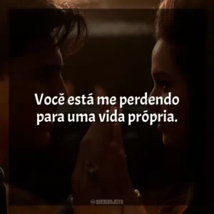Você está me perdendo para uma vida própria.