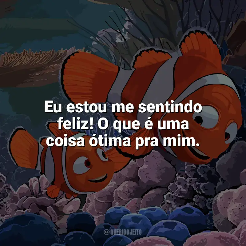 Filme Procurando Nemo frases: Eu estou me sentindo feliz! O que é uma coisa ótima pra mim.