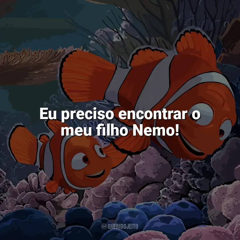 Frase final do filme Procurando Nemo: Eu preciso encontrar o meu filho Nemo!