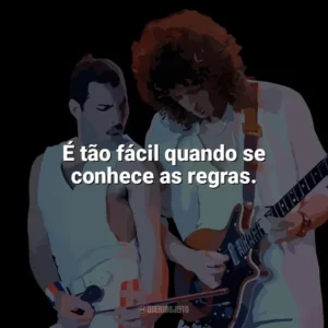 É tão fácil quando se conhece as regras. Queen