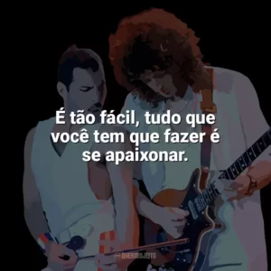 É tão fácil, tudo que você tem que fazer é se apaixonar. Queen