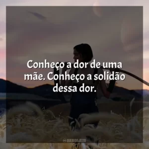 Conheço a dor de uma mãe. Conheço a solidão dessa dor.