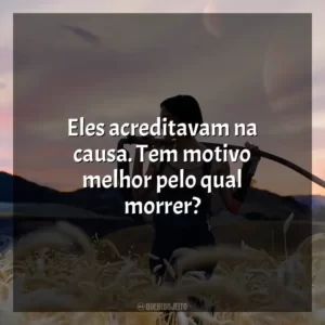 ⁠Eles acreditavam na causa. Tem motivo melhor pelo qual morrer?
